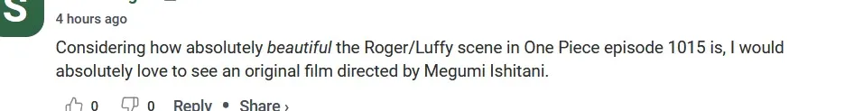 Teniendo en cuenta lo absolutamente hermosa que es la escena de Roger/Luffy en el episodio 1015 de One Piece, me encantaría ver una película original dirigida por Megumi Ishitani.