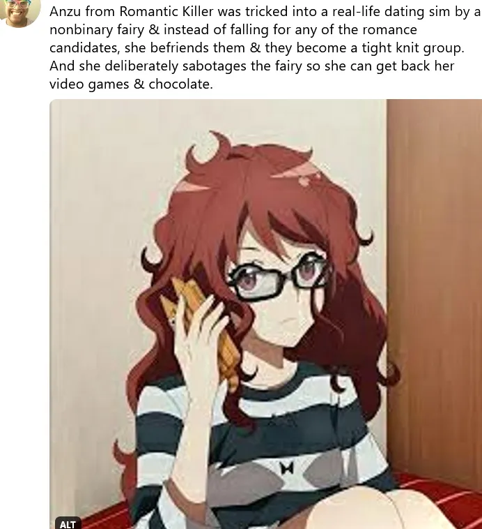 Anzu de Romantic Killer fue engañada por un hada no binaria para participar en un simulador de citas de la vida real, en lugar de enamorarse de cualquiera de los candidatos al romance, se hace amiga de ellos y se convierten en un grupo muy unido.  Y sabotea deliberadamente al hada para poder recuperar el chocolate de su videojuego.