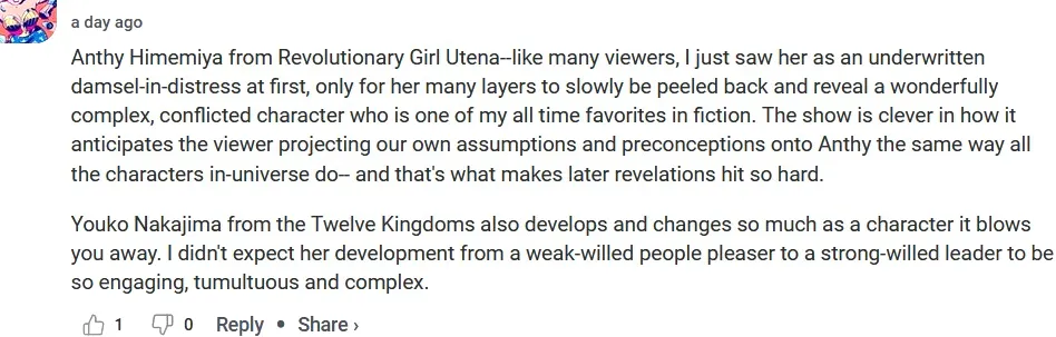 Anthy Himemiya de Revolutionary Girl Utena: como muchos espectadores, al principio la vi como una damisela en apuros, solo para que sus muchas capas se fueran quitando lentamente y revelando un personaje maravillosamente complejo y conflictivo que es uno de mis favoritos de todos los tiempos en la ficción.  El programa es inteligente en la forma en que anticipa que el espectador proyecta nuestras propias suposiciones y preconceptos sobre Anthy de la misma manera que lo hacen todos los personajes del universo, y eso es lo que hace que las revelaciones posteriores sean tan fuertes.  Youko Nakajima de los Doce Reinos también se desarrolla y cambia tanto como personaje que te deja boquiabierto.  No esperaba que su desarrollo desde una persona que complacía a la gente con una voluntad débil hasta una líder con una voluntad fuerte fuera tan atractivo, tumultuoso y complejo.